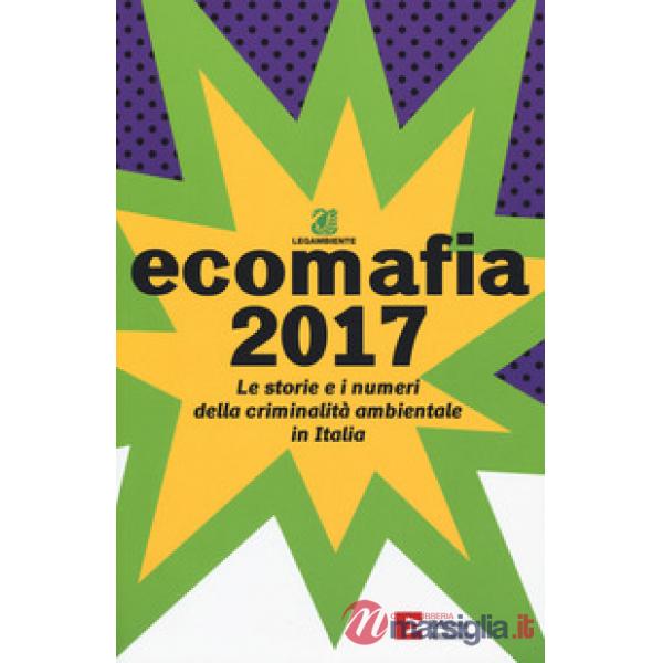 Ecomafia 2017. Le storie e i numeri della criminalità ambientale in Italia