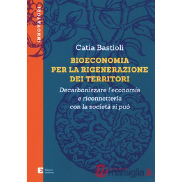 Bioeconomia per la rigenerazione dei territori. Decarbonizzare l'economia e rico