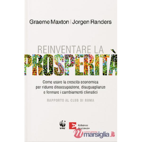 Reinventare la prosperità. Come usare la crescita economica per ridurre disoccupazione, disuguaglianze e fermare i cambianti cli