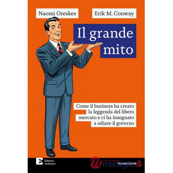 Grande mito. Come il business ha creato la leggenda del libero mercato e ci ha insegnato a odiare il governo (Il)