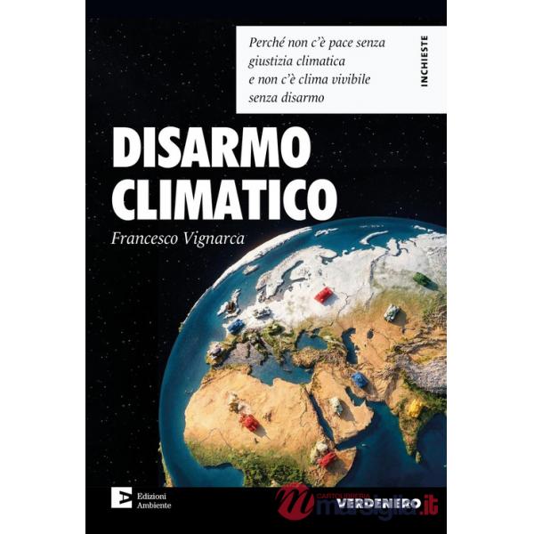 Disarmo climatico. Perché non c'è pace senza giustizia climatica e non c'è clima vivibile senza disarmo