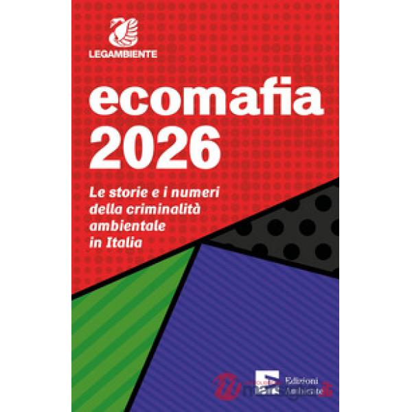 Ecomafia 2026. Le storie e i numeri della criminalità ambientale in Italia