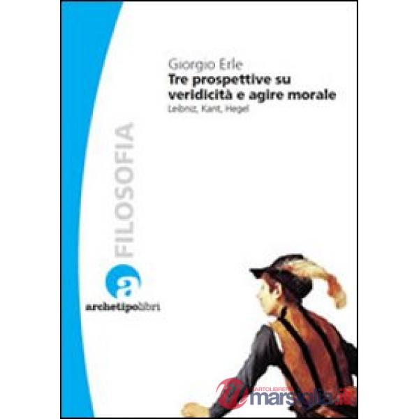 Tre prospettive su veridicità e agire morale. Leibniz, Kant, Hegel