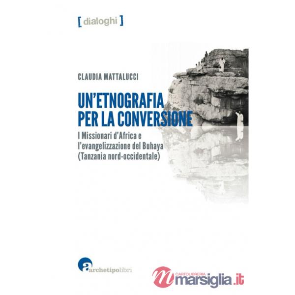 Etnografia per la conversione. I missionari d'Africa e l'evangelizzazione del Buhaya (Tanzania nord-occidentale) (Un')