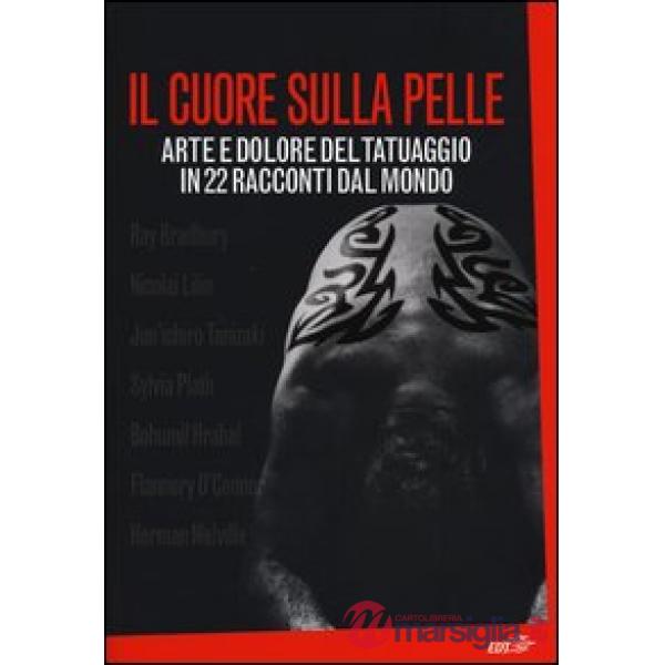 Cuore sulla pelle. Arte e dolore del tatuaggio in 22 racconti dal mondo (Il)