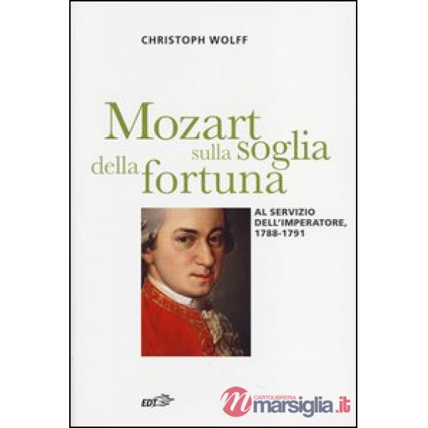 Mozart sulla soglia della fortuna. Al servizio dell'imperatore, 1788-1791