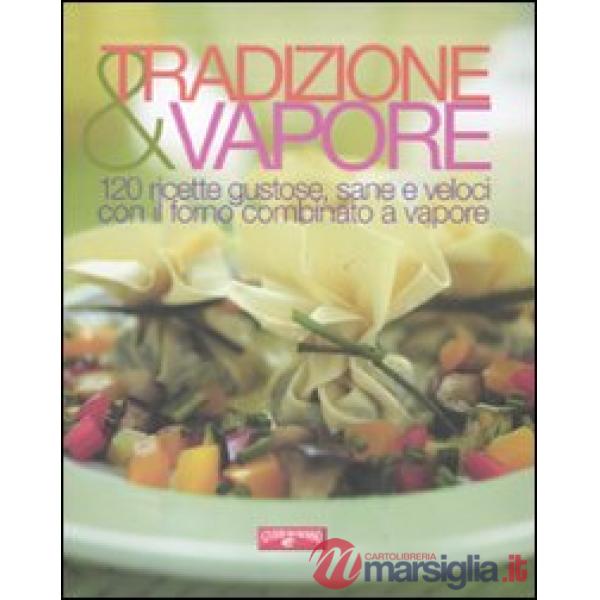Tradizione & vapore. 120 ricette gustose, sane e veloci con il forno combinato a vapore