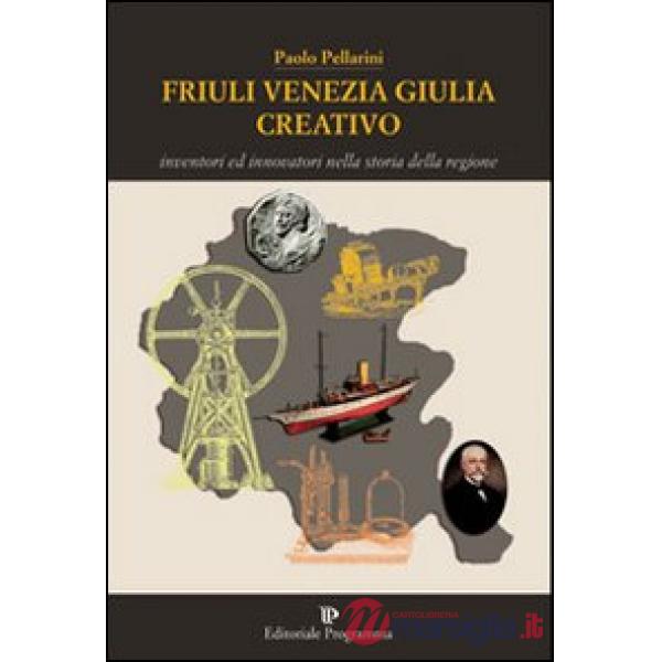 Friuli Venezia Giulia creativo. Inventori ed innovatori nella storia della Regione