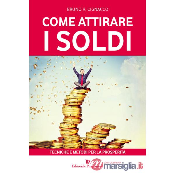 Come attirare i soldi. Tecniche e metodi per la prosperità