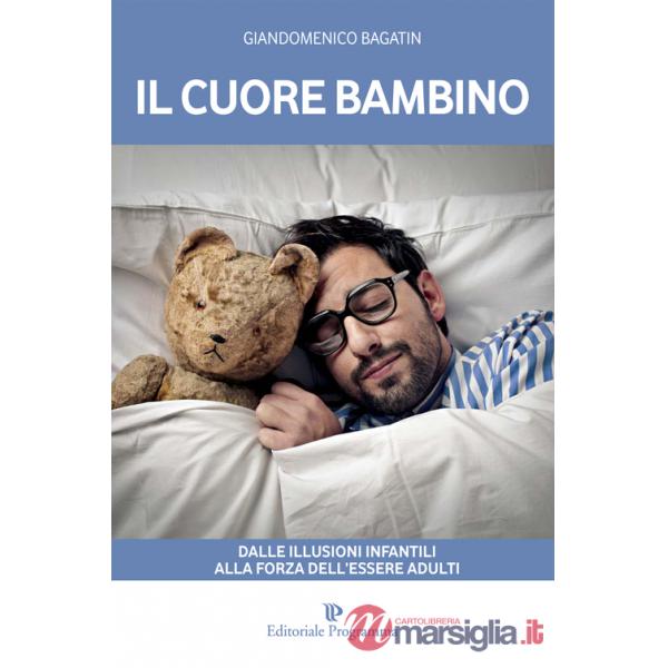 Cuore bambino. Dalle illusioni infantili alla forza dell'essere adulti (Il)