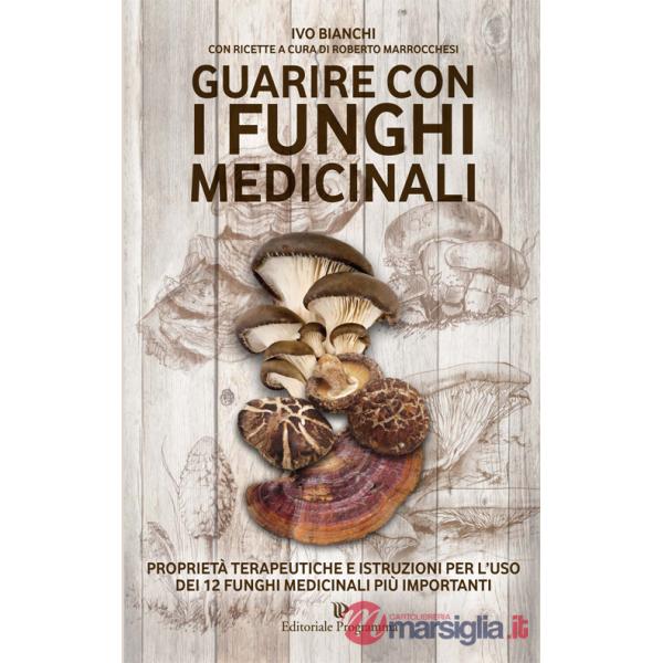 Guarire con i funghi medicinali. Proprietà terapeutiche e istruzioni per l'uso dei 12 funghi medicinali più importanti