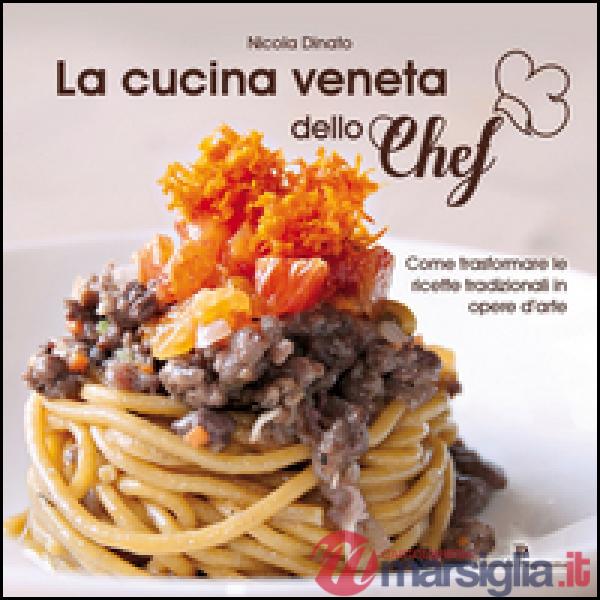 La cucina veneta dello chef. Come trasformare le ricette tradizionali in opere d'arte
