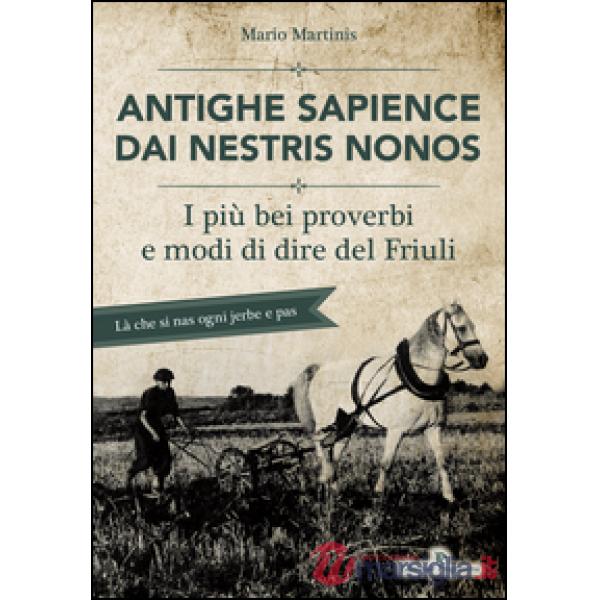 Antighe sapience dai nestris nonos. I più bei proverbi e modi di dire del Friuli