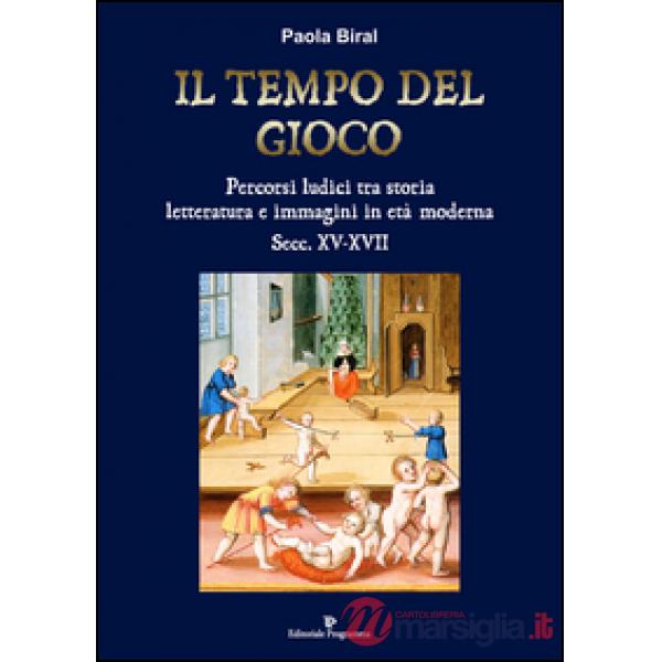 Il tempo del gioco. Percorsi ludici tra storia, letteratura e immagini in età moderna sec. XV-XVII