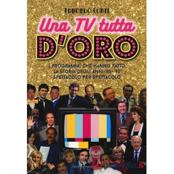 TV tutta d'oro. I programmi che hanno fatto la storia degli anni '80 e '90 spettacolo per spettacolo (Una)