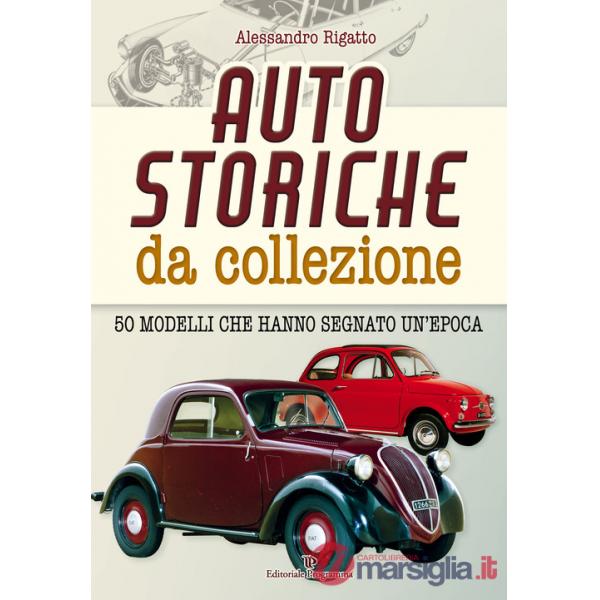 Auto storiche da collezione. 50 modelli che hanno segnato un'epoca