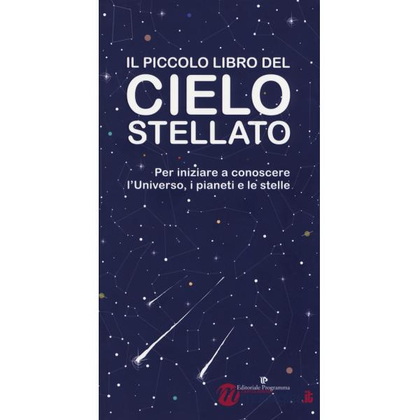 Piccolo libro del cielo stellato. Per iniziare a conoscere l'Universo, i pianeti e le stelle (Il)