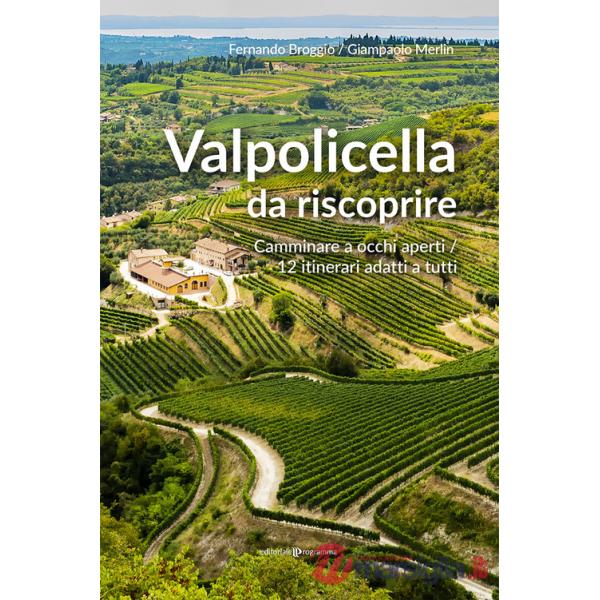 Valpolicella da riscoprire. Camminare a occhi aperti. 12 itinerari adatti a tutti