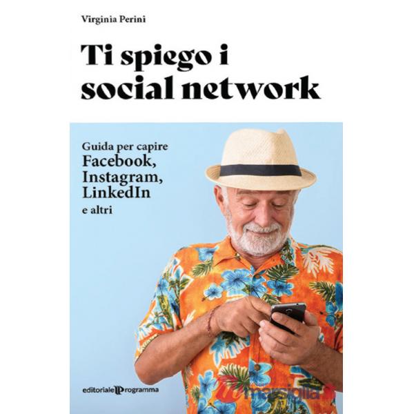 Ti spiego i social network. Guida per capire Facebook, Instagram, LinkedIn e altri