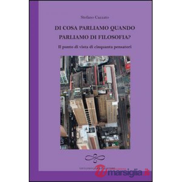 Di cosa parliamo quando parliamo di filosofia? Il punto di vista di cinquanta pensatori