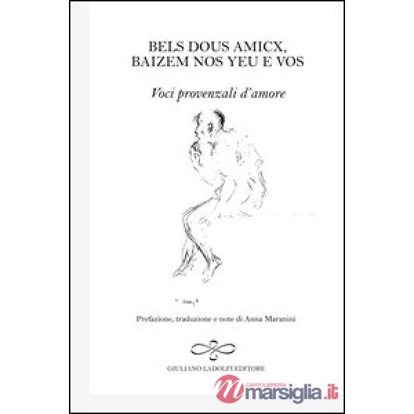 Bels dous amicx, baizem nos yeu e vos. Voci provenzali d'amore. Ediz. italiana, inglese, francese e tedesca