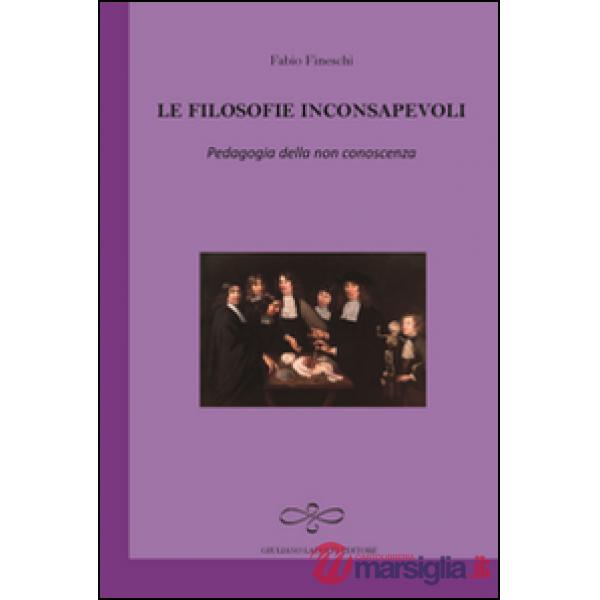 Filosofie inconsapevoli. Pedagogia della non conoscenza (Le)
