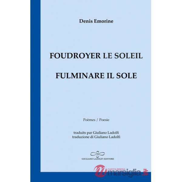 Foudroyer le soleil. Poèmes égarés aux carrefours du monde-Fulminare il sole. Poesie smarrite agli incroci del mondo