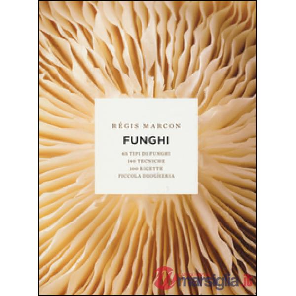 Funghi. 65 tipi di funghi, 140 tecniche, 100 ricette, piccola drogheria. Ediz. illustrata
