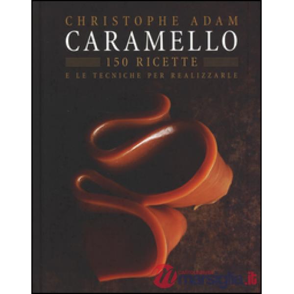 Caramello. 150 ricette e le tecniche per realizzarle. Ediz. illustrata
