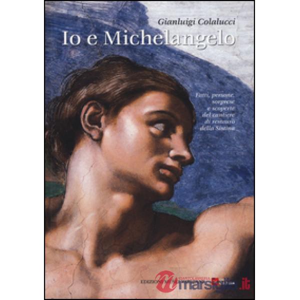 Io e Michelangelo. Fatti, persone, sorprese e scoperte del cantiere di restauro della Sistina