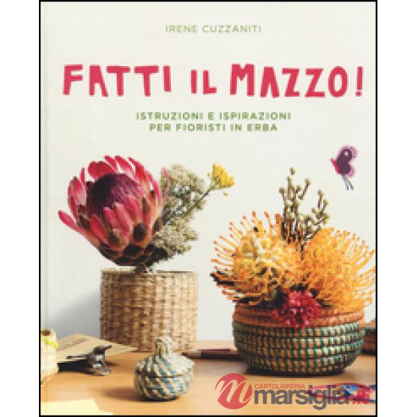 Fatti il mazzo! Istruzioni e ispirazioni per fioristi in erba