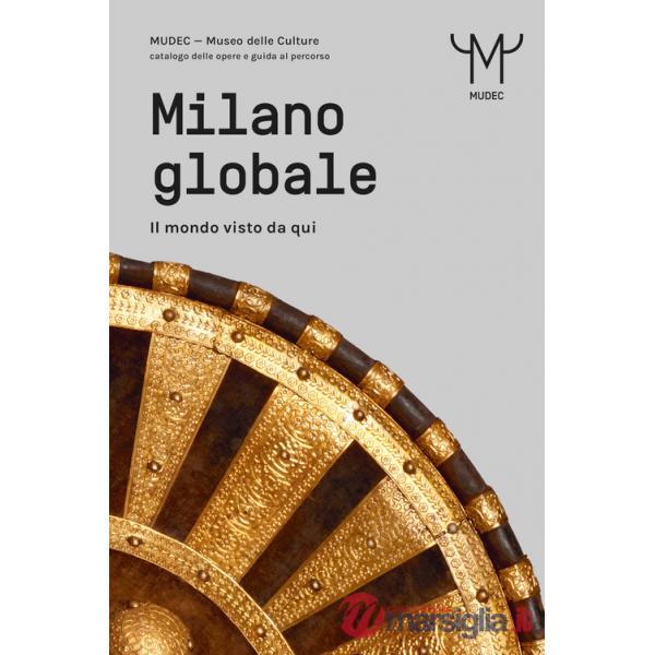Milano globale. Il mondo visto da qui. MUDEC. Museo delle Culture di Milano. Catalogo delle opere e guida al percorso
