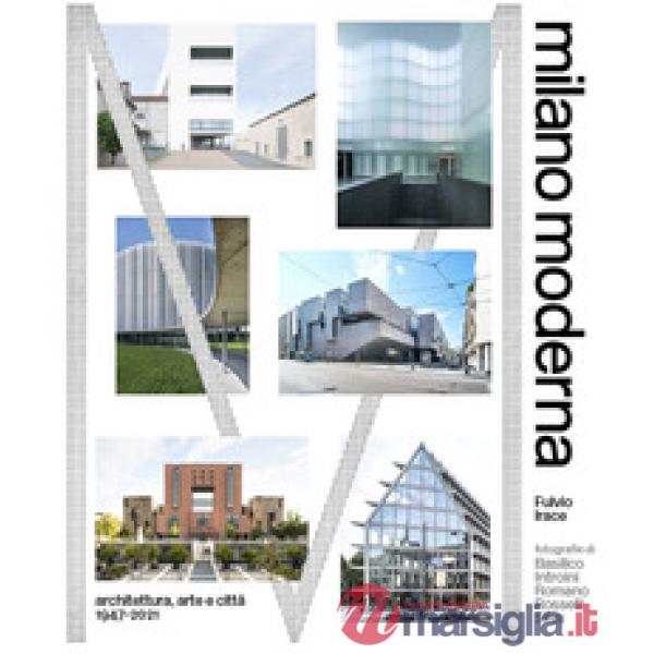 Milano moderna. Architettura, arte e citta 1947-2021