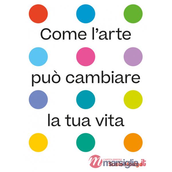 Come l'arte può cambiare la tua vita. Ediz. illustrata