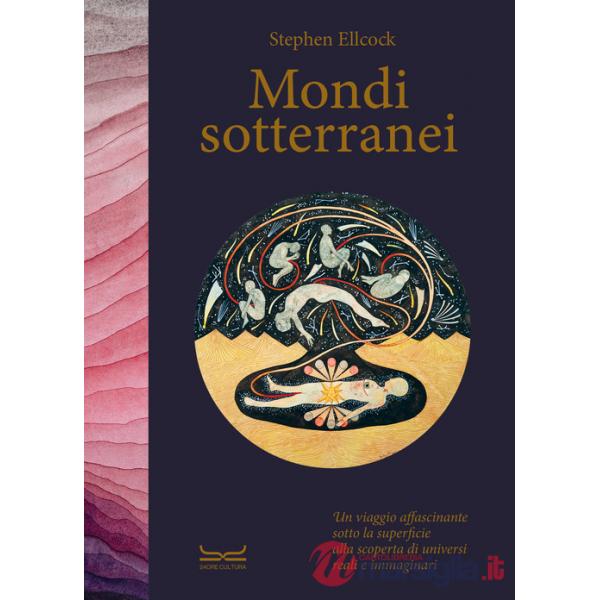 Mondi sotterranei. Un viaggio affascinante sotto la superficie alla scoperta di universi reali e immaginari. Ediz. a colori