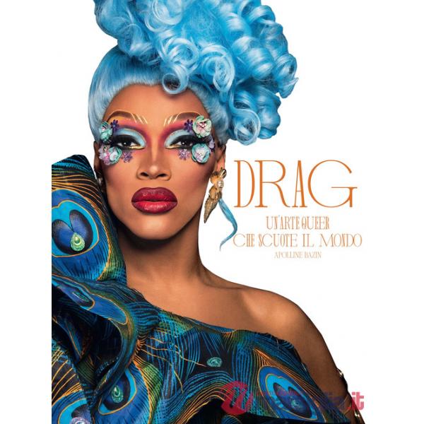 Drag. Un'arte queer che scuote il mondo. Ediz. a colori