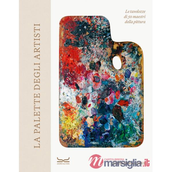 Palette degli artisti. Le tavolozze di 50 maestri della pittura. Ediz. a colori (La)