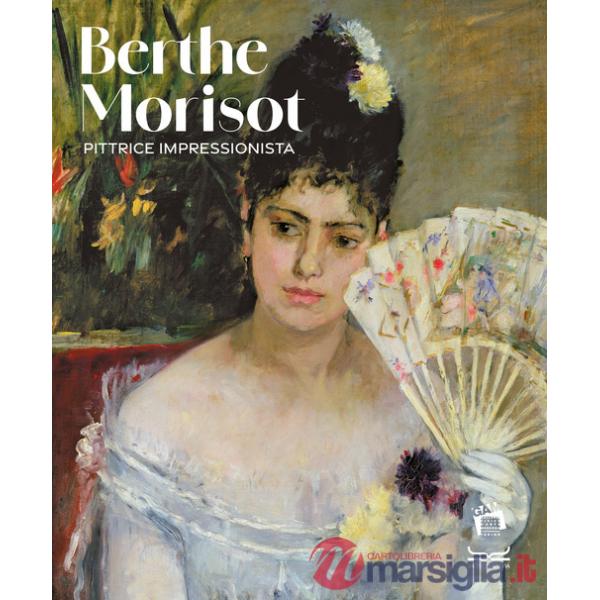 Berthe Morisot. Pittrice impressionista. Catalogo della mostra. Ediz. a colori