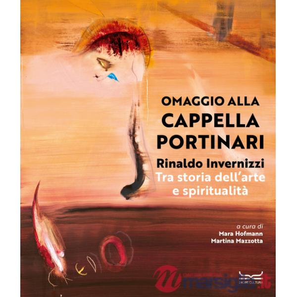 Rinaldo Invernizzi. Omaggio alla Cappella Portinari tra storia dell'arte e spiritualità. Ediz. a colori
