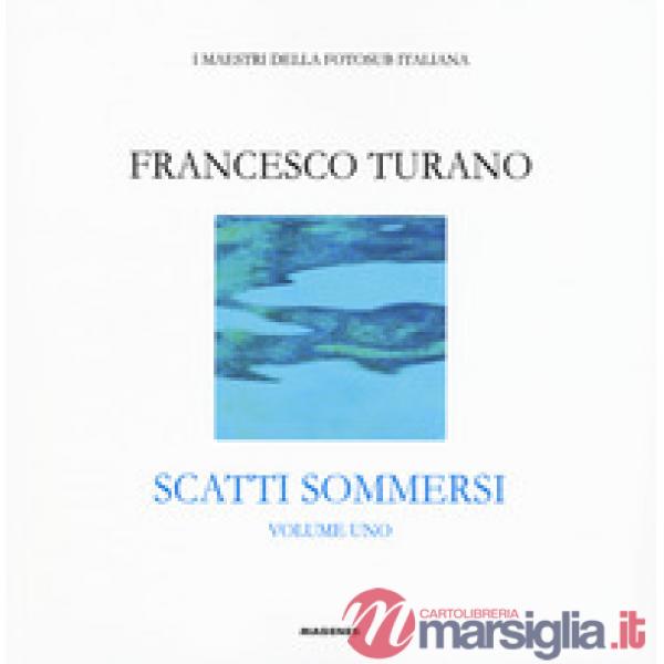 Scatti sommersi. I maestri della fotosub italiana. Ediz. a colori. Vol. 1: Francesco Turano