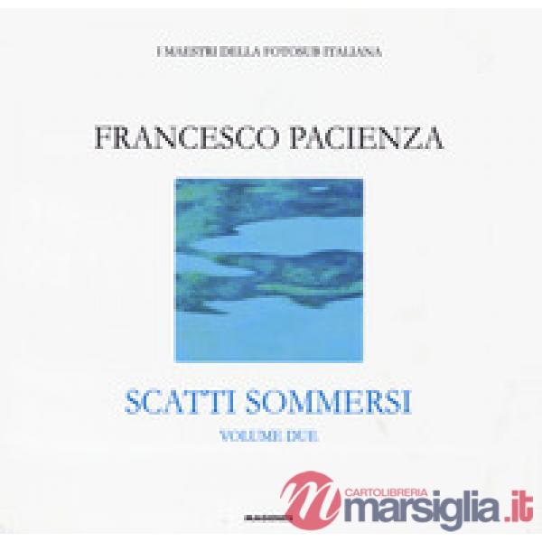 Scatti sommersi. I maestri della fotosub italiana. Ediz. a colori. Vol. 2: Francesco Pacienza