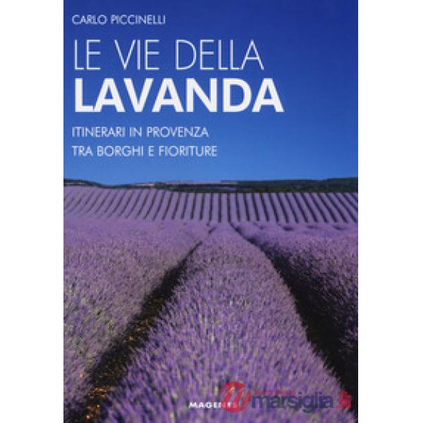 Vie della lavanda. Itinerari in Provenza tra borghi e fioriture (Le)