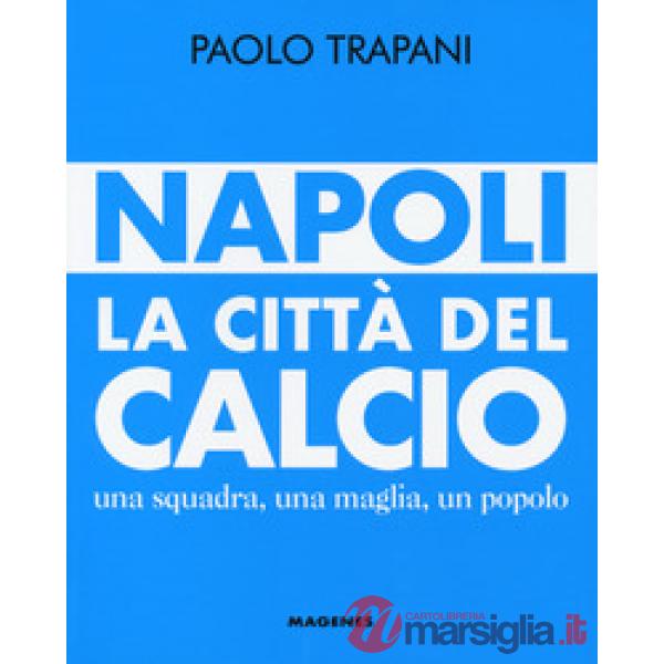 Napoli. La città del calcio. Una squadra, una maglia, un popolo