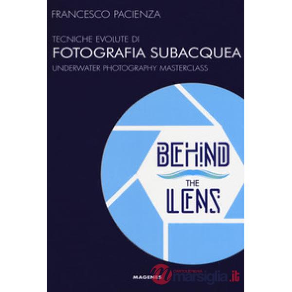 Behind the lens. Tecniche evolute di fotografia subacquea