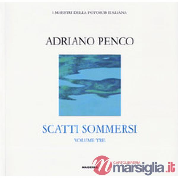 Scatti sommersi. I maestri della fotosub italiana. Ediz. a colori. Adriano Penco
