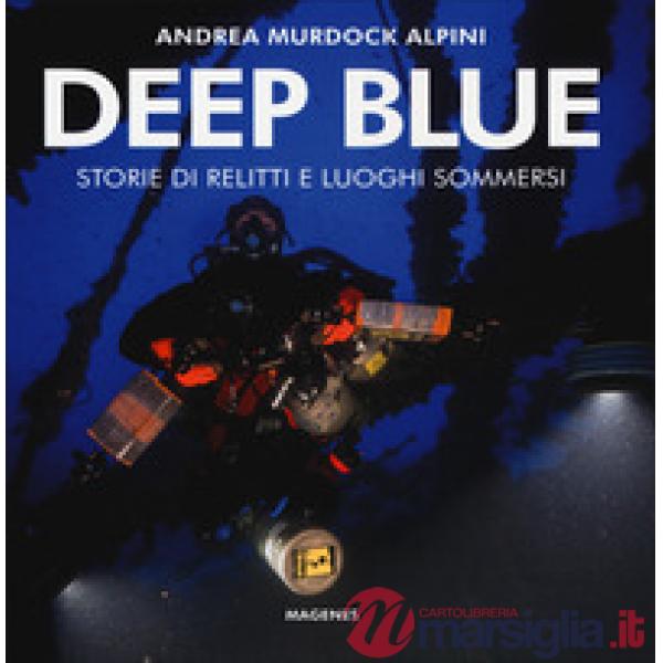 Deep blue. Storie di relitti e luoghi sommersi. Ediz. a colori