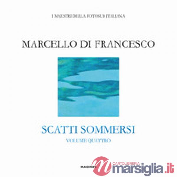 Scatti sommersi. I maestri della fotosub italiana. Ediz. a colori. Vol. 4: Marcello Di Francesco