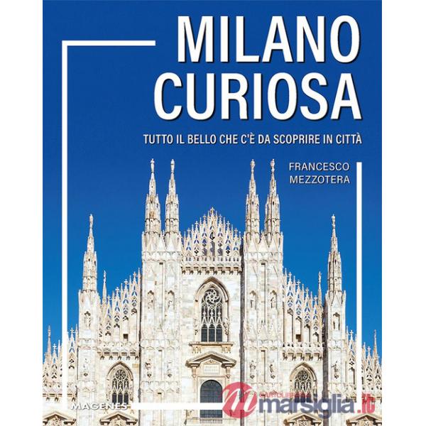 Milano curiosa. Tutto il bello che c'è da scoprire in città