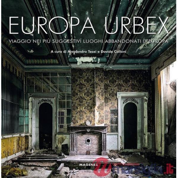 Europa Urbex. Viaggio nei più suggestivi luoghi abbandonati d'Europa. Ediz. illustrata