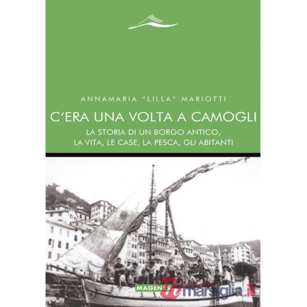 C'era una volta a Camogli. La storia di un borgo antico, la vita, le case, la pesca, gli abitanti